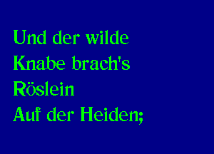 Und der wilde
Knabe brach's

Rbslein
Auf der Heidem