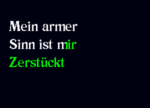 Mein armer
Sinn ist mir

Zerstiickt