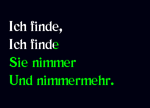 Ich finde,
Ich finde

Sie nimmer
Und ninunermehr.