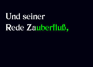 Und seiner
Rede Zauberfluib,