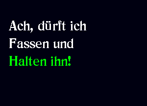 .Ach,d rHich
Fassen und

Halten ihn!