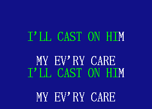 I LL CAST 0N HIM

MY EV RY CARE
I LL CAST 0N HIM

MY EV RY CARE l