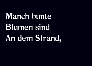 Manch bunte
Blumen sind

An dem Strand,