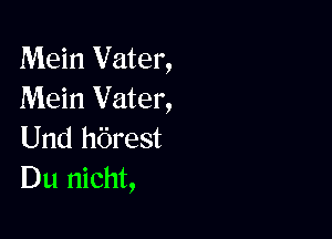 Mein Vater,
Mein Vater,

Und h'Orest
Du nicht,