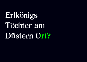 Erlkbnigs
Tbchter am

Diistem Ort?