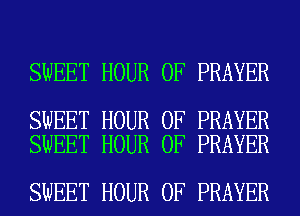 SWEET HOUR 0F PRAYER

SWEET HOUR 0F PRAYER
SWEET HOUR 0F PRAYER

SWEET HOUR 0F PRAYER