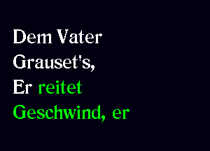 Dem Vater
Grauset's,

Er reitet
Geschwind, er