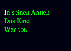 In seinen Armen
Das Kind

War tot.