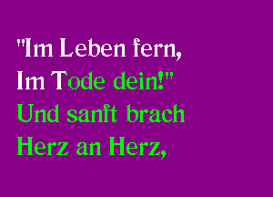 1m Leben fem,
lm Tode dein!

Und sanft brach
Herz an Herz,