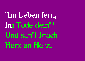 1m Leben fem,
lm Tode dein!

Und sanft brach
Herz an Herz.