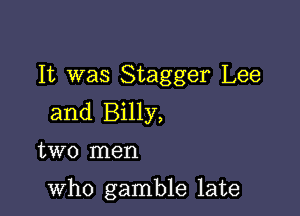 It was Stagger Lee
and Billy,

two men

who gamble late