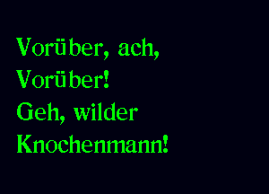 Vorii ber, ach,
Vorii ber!

Geh, wilder
Knochenmann!