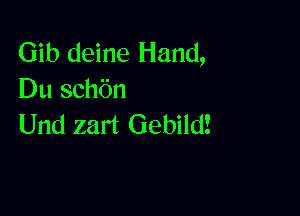 Gib deine Hand,
Du schbn

Und zart Gebild!