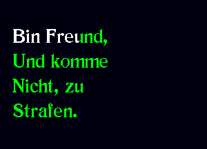 Bin Freund,
Und komme

Nicht, zu
Strafen.