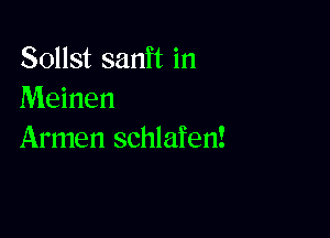 Sollst sanft in
Meinen

Armen schlafen!