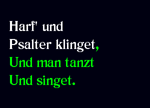 Harf' und
Psalter klinget,

Und man tanzt
Und singet.