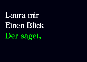 Laura mir
Einen Blick

Der saget,