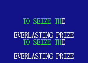 T0 SEIZE THE

EVERLASTING PRIZE
T0 SEIZE THE

EVERLASTING PRIZE l