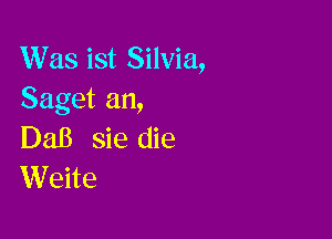 Was ist Silvia,
Saget an,

DaB sie die
Weite