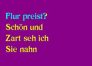 Flur preist?
Schbn und

Zart seh ich
Sie nahn