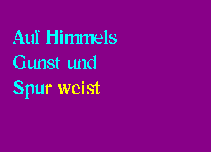 Auf Himmels
Gunst und

Spur weist