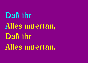 D3115 ihr
Alles untertan,

Daf) ihr
Alles untertan.