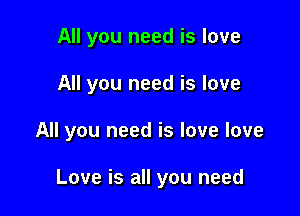 All you need is love
All you need is love

All you need is love love

Love is all you need