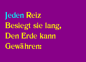 Jeden Reiz
Besiegt sie lang,

Den Erde kann
Gewii hrem