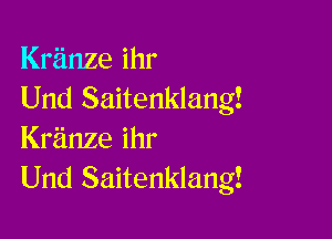 Kranze ihr
Und Saitenklang!

Kriinze ihr
Und Saitenklang!