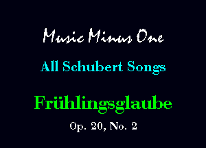 Manic M4W 04w

All Schubert Songs

F riihlings glaube
0p. 20, No. 2