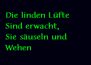 Die linden LuFte
Sind erwacht,

Sie sauseln und
Wehen