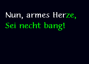 Nun, armes Herze,
Sei necht bang!