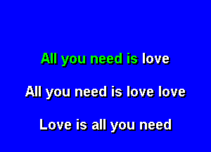 All you need is love

All you need is love love

Love is all you need