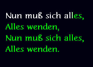 Nun mug sich alles,
Alles wenden,

Nun mug sich alles,
Alles wenden.