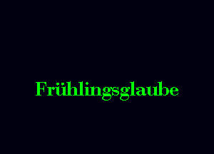 Friihl ingsglauhe