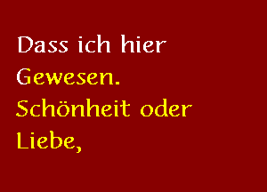 Dass ich hier
Gewesen.

Schbnheit Oder
Liebe,