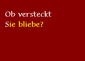 Ob versteckt
Sie bliebe?