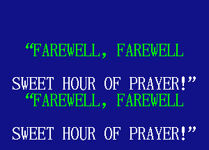 FAREWELL, FAREWELL

SWEET HOUR 0F PRAYER!
FAREWELL, FAREWELL

SWEET HOUR 0F PRAYER!