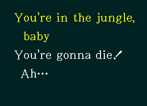 YouTe in the jungle,
baby

Y0u re gonna die!
Ahm