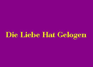 Die Liebe Hat Celogen