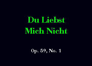 Du Liebst
Mich Nicht

Op. 59, No. 1