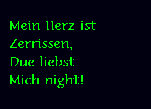 Mein Herz ist
Zerrissen,

Due liebst
Mich night!