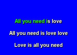 All you need is love

All you need is love love

Love is all you need