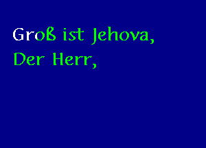 Grog ist Jehova,
Der Herr,