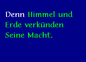 Denn Himmel und
Erde verkunden

Seine Macht.