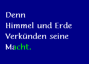 Denn
Himmel und Erde

Verktlinden seine
Macht.