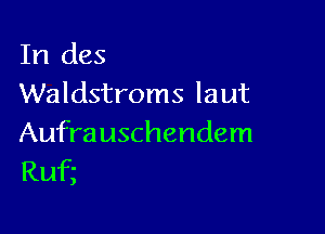 In (183
Waldstroms laut

Aufrauschendem
Ruf