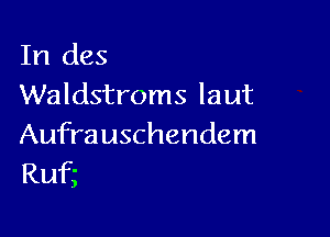 In (183
Waldstroms laut

Aufrauschendem
Ruf