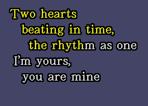 Two hearts
beating in time,
the rhythm as one

Fm yours,
you are mine