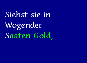 Siehst sic in
Wogender

Saaten Gold,